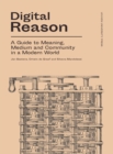 Image for Digital Reason : A Guide to Meaning, Medium and Community in a Modern World