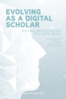 Image for Evolving as a Digital Scholar : Teaching and Researching in a Digital World