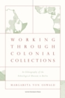 Image for Working through colonial collections  : an ethnography of the ethnological museum in Berlin