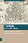 Image for The Roots of Nationalism : National Identity Formation in Early Modern Europe, 1600-1815