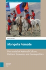 Image for Mongolia Remade : Post-socialist National Culture, Political Economy, and Cosmopolitics