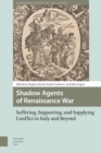 Image for Shadow agents of Renaissance war  : suffering, supporting, and supplying conflict in Italy and beyond