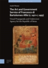 Image for The Art and Government Service of Francesco di Bartolomeo Alfei (c. 1421 - c. 1495) : Visual Propaganda and Undercover Agency for the Republic of Siena