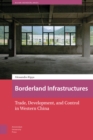 Image for Borderland Infrastructures : Trade, Development, and Control in Western China