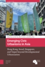 Image for Emerging Civic Urbanisms in Asia : Hong Kong, Seoul, Singapore, and Taipei beyond Developmental Urbanization