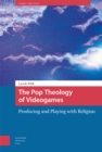 Image for The pop theology of videogames  : producing and playing with religion