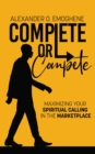 Image for Complete or compete: Maximizing Your Spiritual Calling In The Marketplace