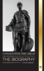 Image for Constantine the Great : The Biography of the First Christian Roman Emperor, his Military Life and Revolution