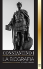 Image for Constantino I : La biografia del primer emperador romano cristiano, su vida militar y su revolucion