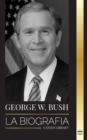 Image for George W. Bush : La biografia del 43 Degrees presidente de Estados Unidos, su fe, sus valores republicanos, sus puntos y sus decisiones
