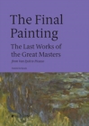 Image for The final painting  : the last works of the great masters, from Van Eyck to Picasso