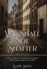 Image for We Shall Not Shatter : A WWII Story of friendship, family, and hope against all odds