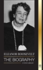 Image for Eleanor Roosevelt : The Biography - Learn the American Life by Living; Franklin D. Roosevelt&#39;s Wife &amp; First Lady