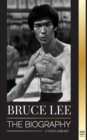 Image for Bruce Lee : The Biography of a Dragon Martial Artist and Philosopher; his Striking Thoughts and &quot;Be Water, My Friend&quot; Teachings