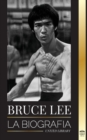 Image for Bruce Lee : La biografia de un artista marcial y filosofo del dragon; sus llamativos pensamientos y sus ensenanzas Be Water, My Friend.
