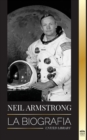 Image for Neil Armstrong : La biografia del primer hombre que volo, aterrizo y camino en la Luna