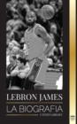 Image for LeBron James : La biografia de un nino que prometio convertirse en una multimillonaria superestrella del baloncesto de la NBA