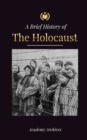 Image for The Brief History of The Holocaust : The Rise of Antisemitism in Nazi Germany, Auschwitz, and Hitler&#39;s Genocide on Jewish People Fueled by Fascism (1941-1945)
