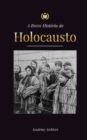 Image for A Breve Historia do Holocausto : A ascensao do anti-semitismo na Alemanha nazista, Auschwitz e o genocidio de Hitler sobre o povo judeu alimentado pelo fascismo (1941-1945)