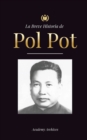 Image for La Breve Historia de Pol Pot : Ascenso y Reinado de los Jemeres Rojos, Revoluci?n, Campos de Exterminio de Camboya, Tribunal y Colapso del R?gimen Comunista