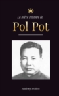 Image for La Br?ve Histoire de Pol Pot : L&#39;Ascension et le R?gne des Khmers Rouges, la R?volution, les Champs de la Mort au Cambodge, le Tribunal et l&#39;Effondrement du R?gime Communiste.