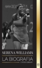 Image for Serena Williams : La biografia de la mayor leyenda femenina del tenis; ver a la campeona en juego
