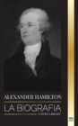 Image for Alexander Hamilton : La biografia de un revolucionario judio-americano, padre fundador y arquitecto del gobierno