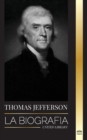 Image for Thomas Jefferson : La biografia del autor y arquitecto del poder, el espiritu, la libertad y el arte de America