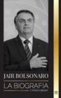 Image for Jair Bolsonaro : La Biografia - De militar retirado a 38 Degrees presidente de Brasil; su partido liberal y las polemicas del FEM
