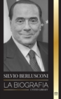 Image for Silvio Berlusconi : La biografia de un multimillonario italiano de los medios de comunicacion y su ascenso y caida como controvertido primer ministro