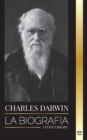 Image for Charles Darwin : La biografia de un gran biologo y escritor del origen de las especies; su viaje y los diarios de la seleccion natural