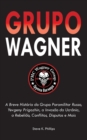 Image for Grupo Wagner : A Breve Historia do Grupo Paramilitar Russo, Yevgeny Prigozhin, a Invasao da Ucrania, a Rebeliao, Conflitos, Disputas e Mais
