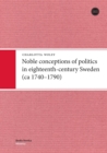 Image for Noble Conceptions of Politics in Eighteenth-Century Sweden : (Ca 1740-1790)