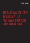 Image for Organisaatioiden Maailma Ja Vieraantumisen Antropologia