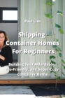 Image for Shipping Container Homes For Beginners : Building Your Affordable, Eco - Friendly, and Super Cozy Container Home