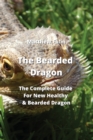 Image for The Bearded Dragon : The Complete Guide For New Healthy &amp; Bearded Dragon