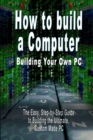 Image for How to build a Computer : Building Your Own PC - The Easy, Step-by-Step Guide to Building the Ultimate, Custom Made PC