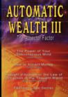 Image for Automatic Wealth III : The Attractor Factor - Including: The Power of Your Subconscious Mind, How to Attract Money, The Law of Attraction AND Feeling Is The Secret