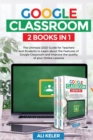 Image for Google Classroom - 2 Books in 1 : The Ultimate 2020 Guide for Teachers and Students to Learn about the Features of Google Classroom and Improve the quality of your Online Lessons