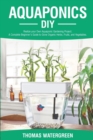 Image for Aquaponics DIY : Realize Your Own Aquaponic Gardening Project. A Complete Beginner&#39;s Guide to grow Organic Herbs, Fruits, and Vegetables