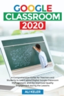 Image for Google Classroom 2020 : A Comprehensive Guide for Teachers and Students to Learn about Digital Google Classroom Management, and the Improved Quality Engagement during the Lessons
