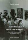 Image for La tristeza de nuestros museos: Derivas de la modernidad en America Latina