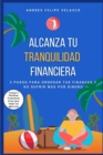 Image for Alcanza Tu Tranquilidad Financiera : 5 Pasos Para Ordenar Tus Finanzas Y No Sufrir Mas Por Dinero