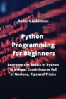 Image for Python Programming for Beginners : Learning the Basics of Python in a Great Crash Course Full of Notions, Tips and Tricks