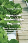 Image for Aquaponic Gardening for Beginners : Getting Started on Raising Fish and Growing Vegetables in an Aquaponic Garden