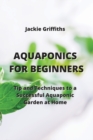 Image for Aquaponics for Beginners : Tip and Techniques to a Successful Aquaponic Garden at Home