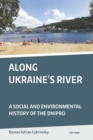 Image for Along Ukraine&#39;s river  : a social and environmental history of the Dnipro