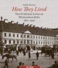 Image for How They Lived : The Everyday Lives of Hungarian Jews, 1867–1940