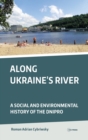 Image for Along Ukraine&#39;s River : A Social and Environmental History of the Dnipro (Dnieper)