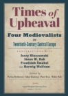 Image for Times of Upheaval: Four Medievalists in Twentieth-Century Central Europe. Conversations with Jerzy Kloczowski, Janos M. Bak, Frantisek Smahel, and Herwig Wolfram
